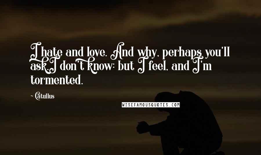 Catullus Quotes: I hate and love. And why, perhaps you'll ask.I don't know: but I feel, and I'm tormented.