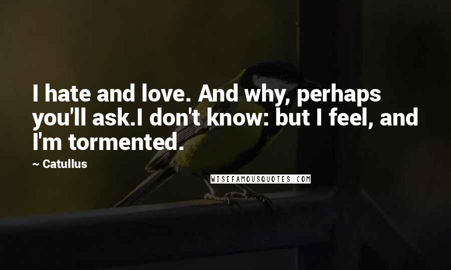 Catullus Quotes: I hate and love. And why, perhaps you'll ask.I don't know: but I feel, and I'm tormented.