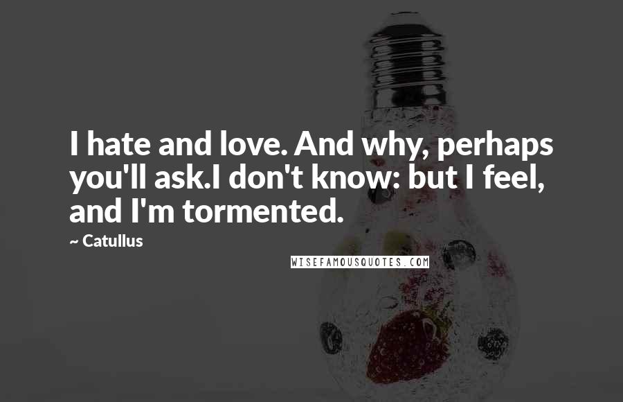 Catullus Quotes: I hate and love. And why, perhaps you'll ask.I don't know: but I feel, and I'm tormented.