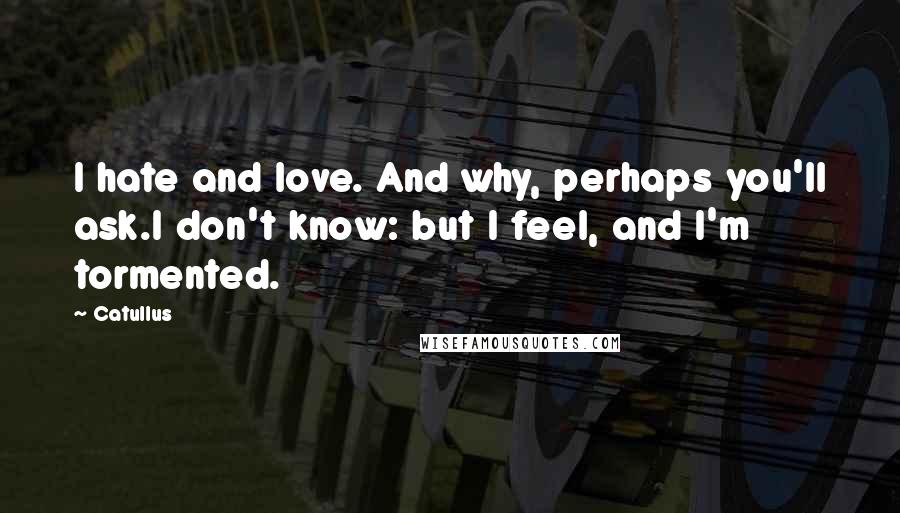 Catullus Quotes: I hate and love. And why, perhaps you'll ask.I don't know: but I feel, and I'm tormented.