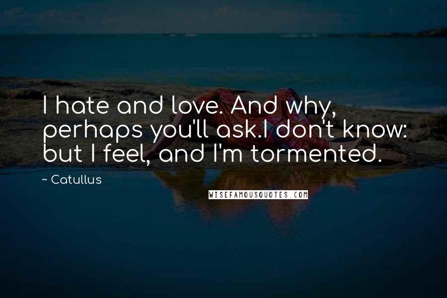 Catullus Quotes: I hate and love. And why, perhaps you'll ask.I don't know: but I feel, and I'm tormented.