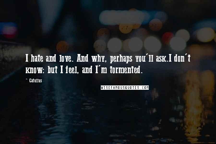 Catullus Quotes: I hate and love. And why, perhaps you'll ask.I don't know: but I feel, and I'm tormented.