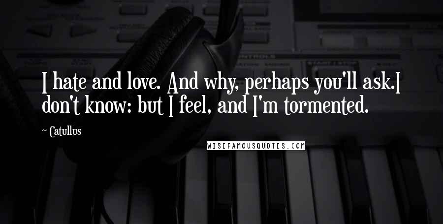Catullus Quotes: I hate and love. And why, perhaps you'll ask.I don't know: but I feel, and I'm tormented.