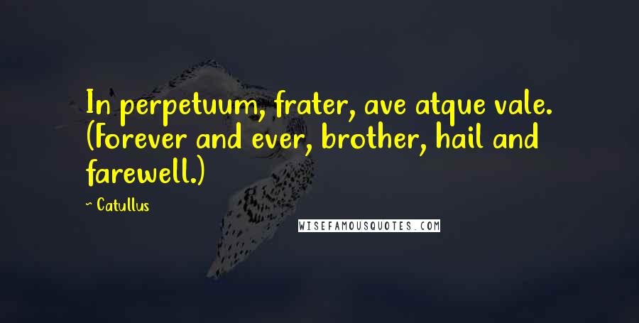 Catullus Quotes: In perpetuum, frater, ave atque vale. (Forever and ever, brother, hail and farewell.)