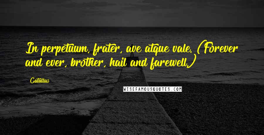 Catullus Quotes: In perpetuum, frater, ave atque vale. (Forever and ever, brother, hail and farewell.)