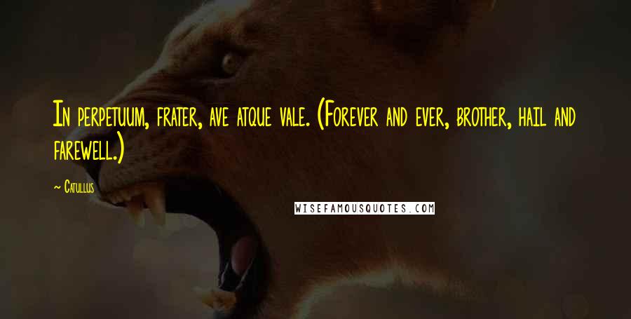 Catullus Quotes: In perpetuum, frater, ave atque vale. (Forever and ever, brother, hail and farewell.)