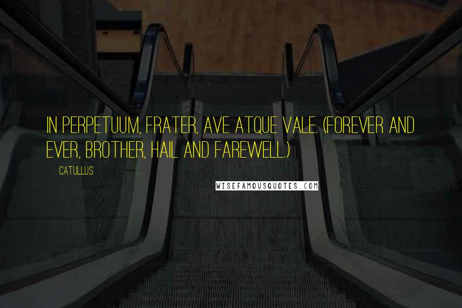 Catullus Quotes: In perpetuum, frater, ave atque vale. (Forever and ever, brother, hail and farewell.)