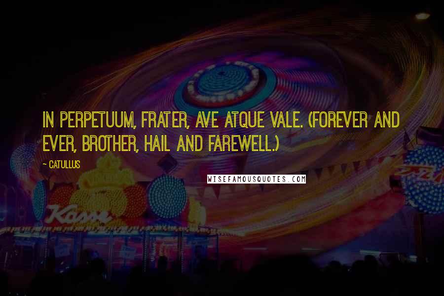 Catullus Quotes: In perpetuum, frater, ave atque vale. (Forever and ever, brother, hail and farewell.)