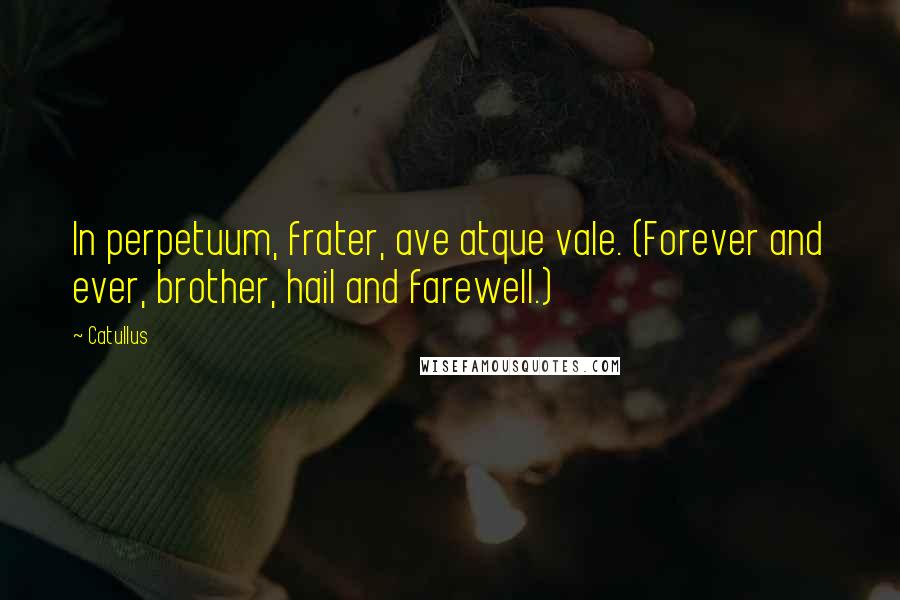 Catullus Quotes: In perpetuum, frater, ave atque vale. (Forever and ever, brother, hail and farewell.)