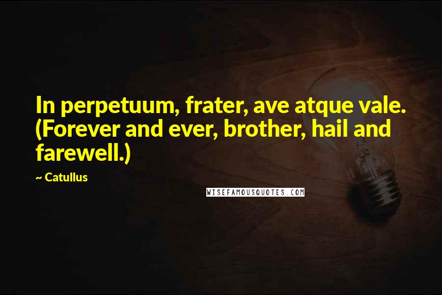 Catullus Quotes: In perpetuum, frater, ave atque vale. (Forever and ever, brother, hail and farewell.)