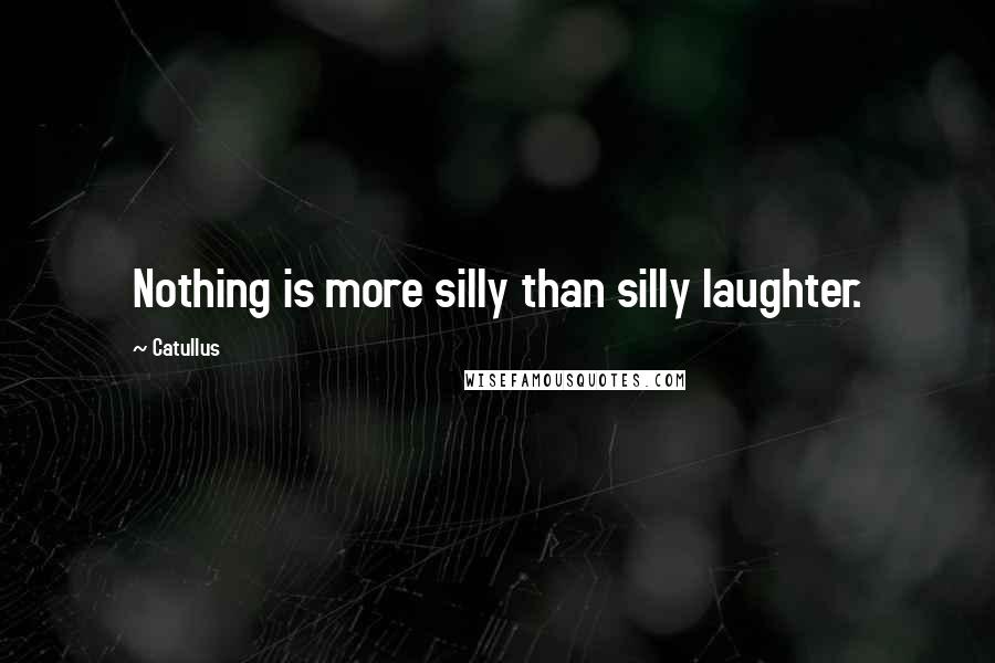 Catullus Quotes: Nothing is more silly than silly laughter.