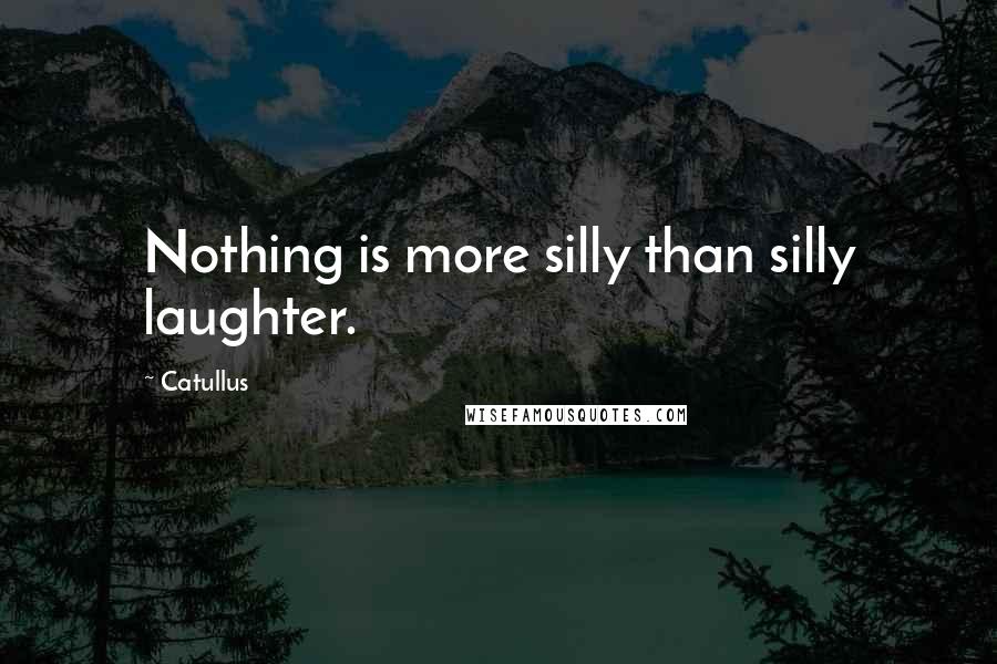 Catullus Quotes: Nothing is more silly than silly laughter.