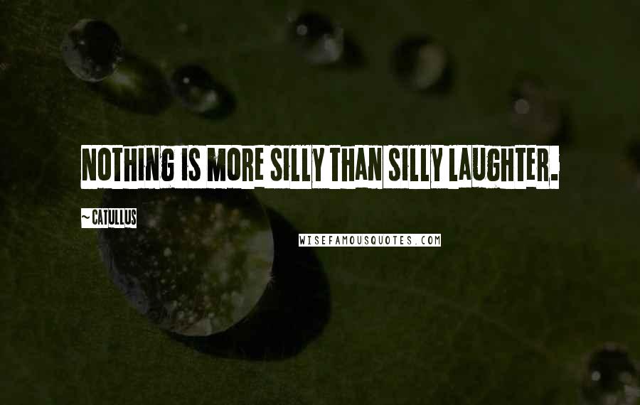 Catullus Quotes: Nothing is more silly than silly laughter.