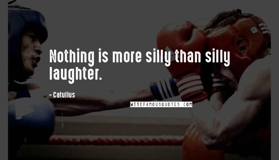 Catullus Quotes: Nothing is more silly than silly laughter.