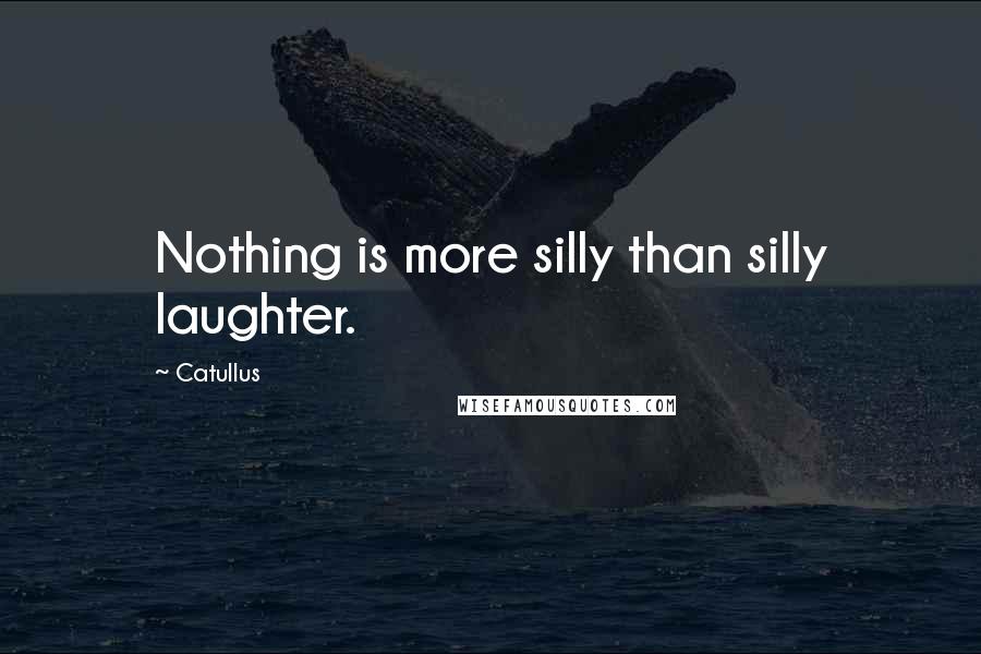 Catullus Quotes: Nothing is more silly than silly laughter.