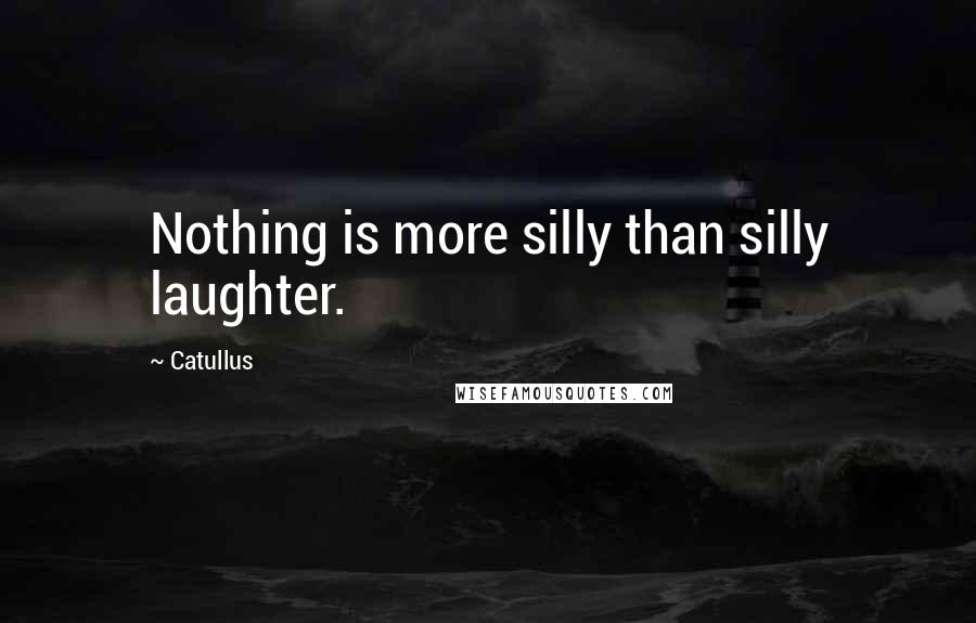 Catullus Quotes: Nothing is more silly than silly laughter.