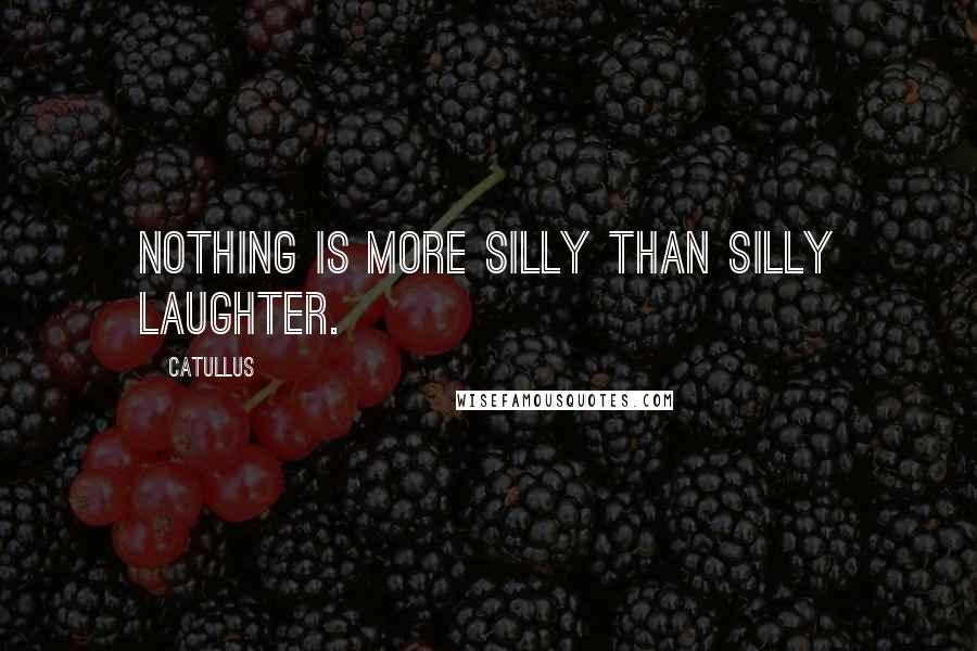 Catullus Quotes: Nothing is more silly than silly laughter.