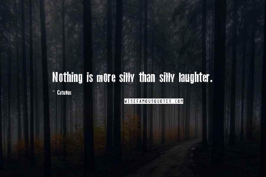 Catullus Quotes: Nothing is more silly than silly laughter.