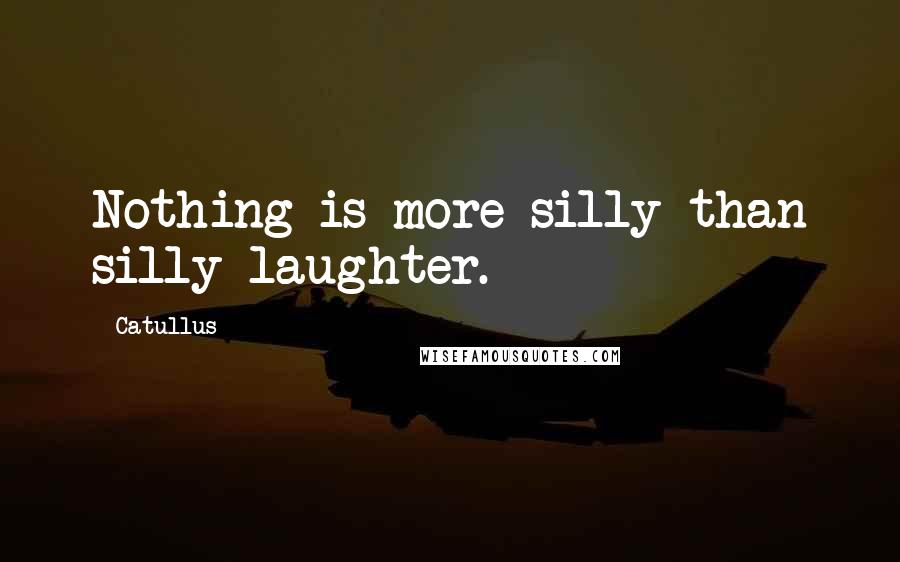 Catullus Quotes: Nothing is more silly than silly laughter.