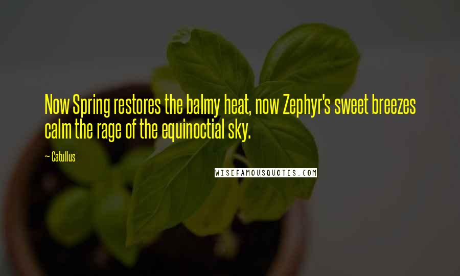 Catullus Quotes: Now Spring restores the balmy heat, now Zephyr's sweet breezes calm the rage of the equinoctial sky.