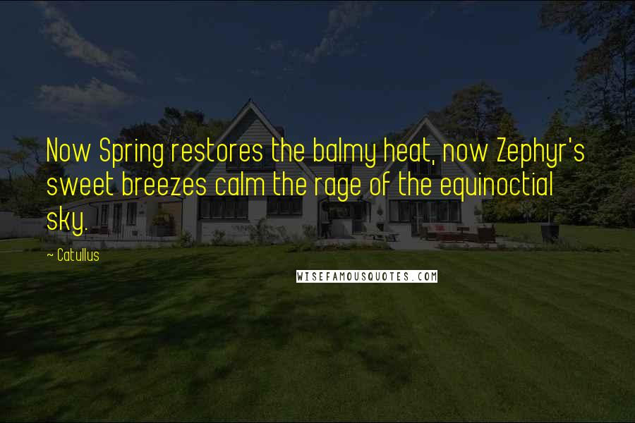 Catullus Quotes: Now Spring restores the balmy heat, now Zephyr's sweet breezes calm the rage of the equinoctial sky.