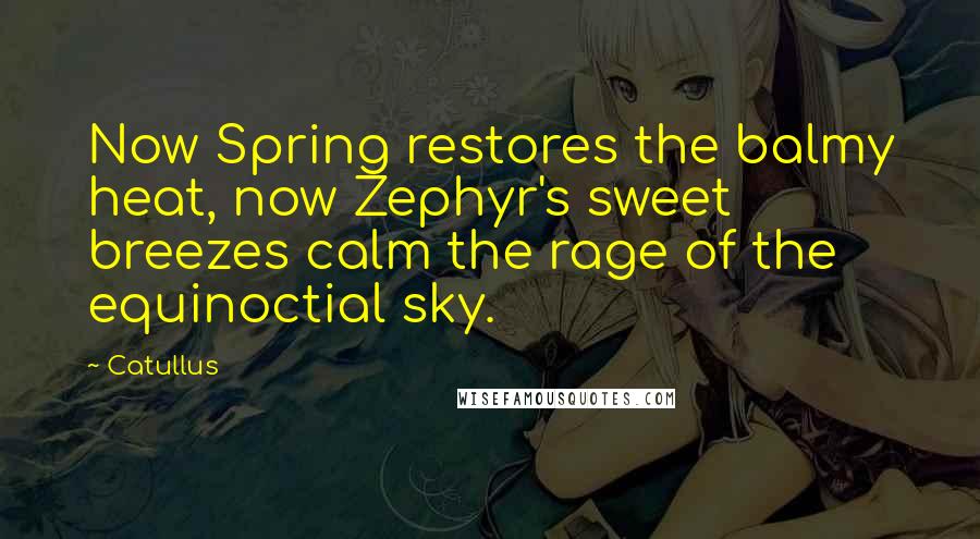Catullus Quotes: Now Spring restores the balmy heat, now Zephyr's sweet breezes calm the rage of the equinoctial sky.
