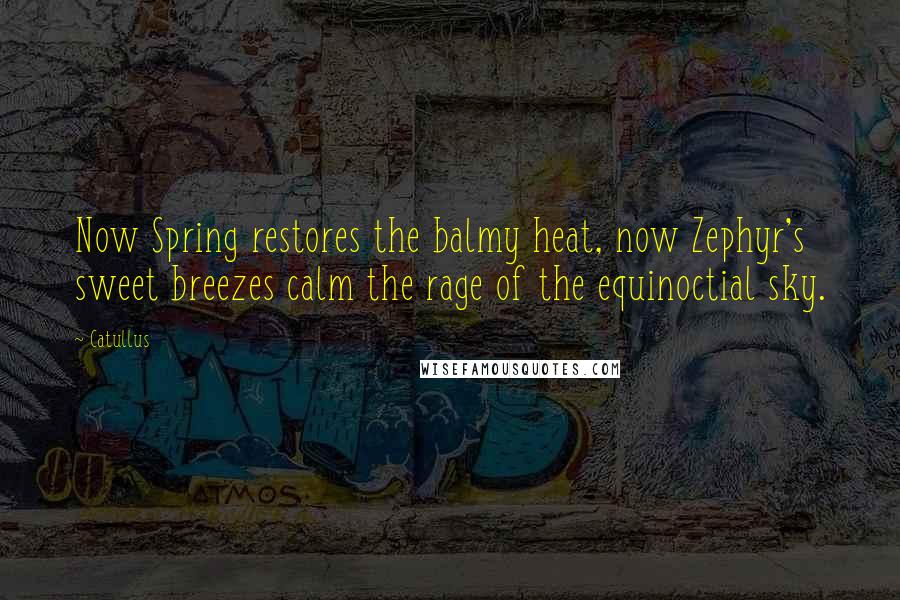 Catullus Quotes: Now Spring restores the balmy heat, now Zephyr's sweet breezes calm the rage of the equinoctial sky.