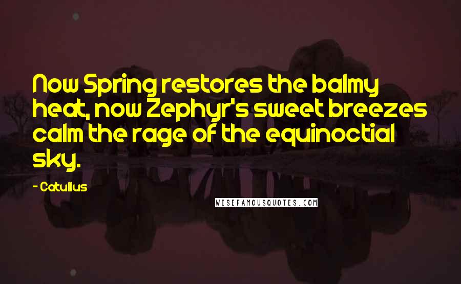 Catullus Quotes: Now Spring restores the balmy heat, now Zephyr's sweet breezes calm the rage of the equinoctial sky.