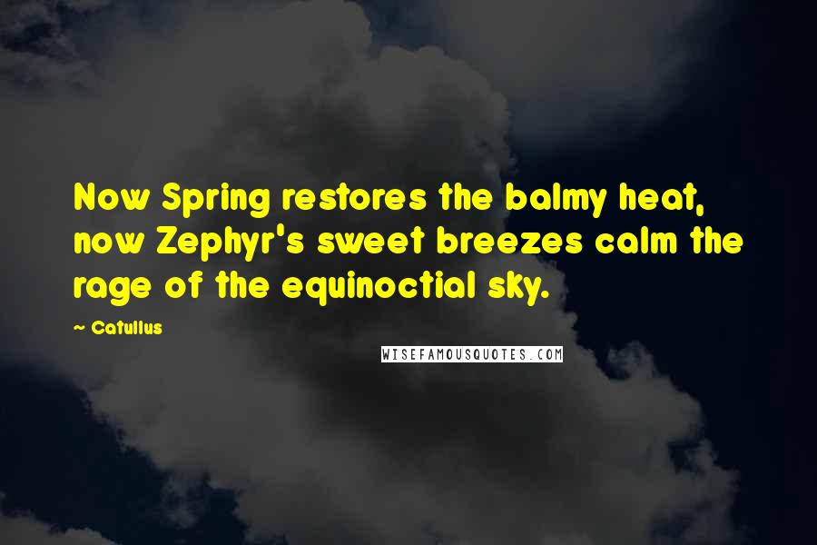 Catullus Quotes: Now Spring restores the balmy heat, now Zephyr's sweet breezes calm the rage of the equinoctial sky.