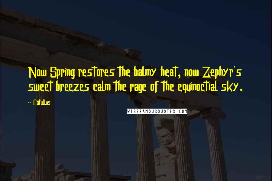 Catullus Quotes: Now Spring restores the balmy heat, now Zephyr's sweet breezes calm the rage of the equinoctial sky.