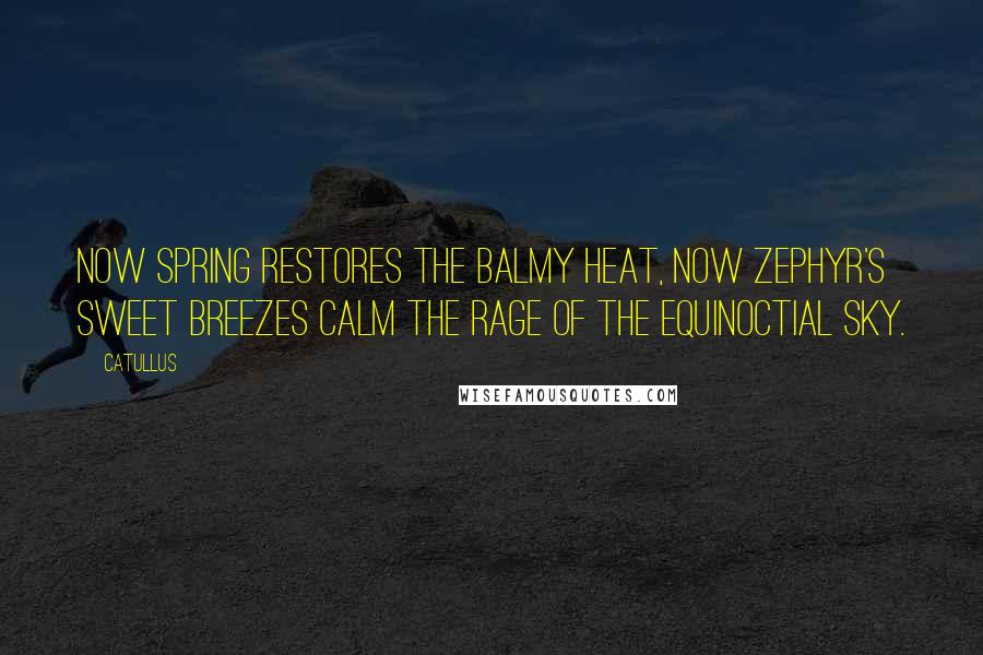 Catullus Quotes: Now Spring restores the balmy heat, now Zephyr's sweet breezes calm the rage of the equinoctial sky.