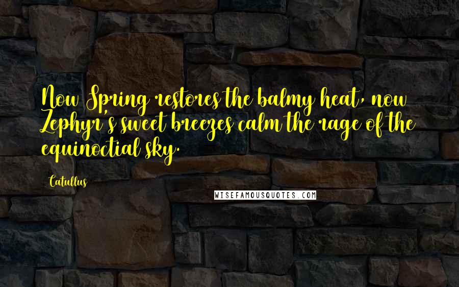 Catullus Quotes: Now Spring restores the balmy heat, now Zephyr's sweet breezes calm the rage of the equinoctial sky.