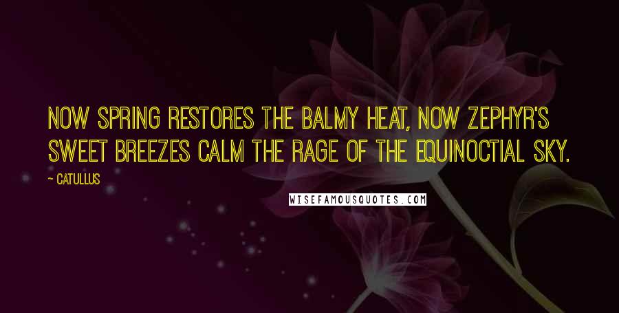 Catullus Quotes: Now Spring restores the balmy heat, now Zephyr's sweet breezes calm the rage of the equinoctial sky.