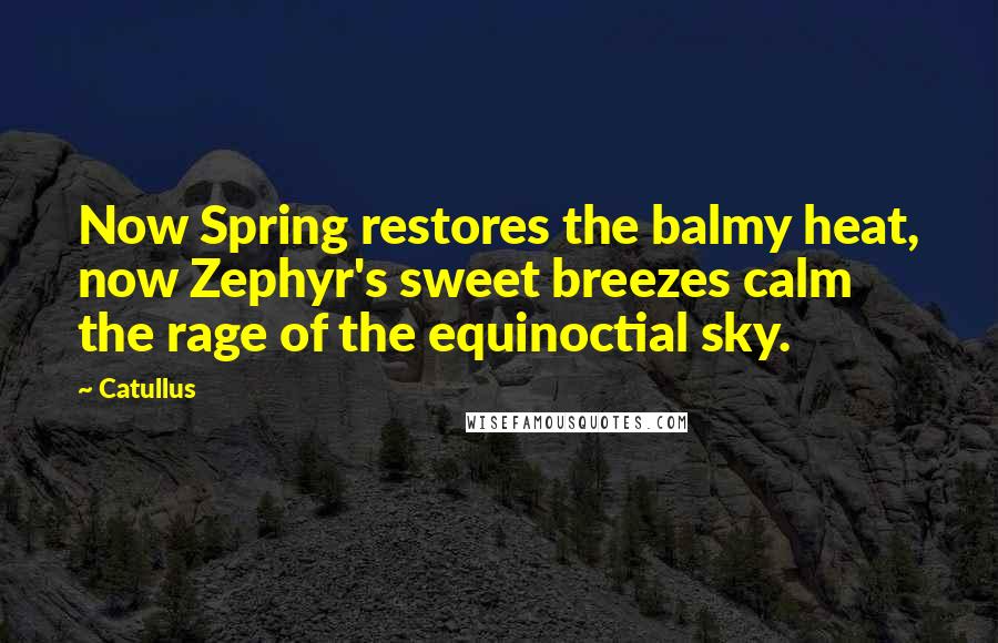 Catullus Quotes: Now Spring restores the balmy heat, now Zephyr's sweet breezes calm the rage of the equinoctial sky.