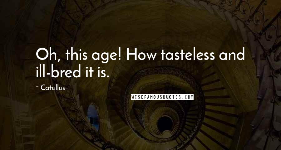 Catullus Quotes: Oh, this age! How tasteless and ill-bred it is.