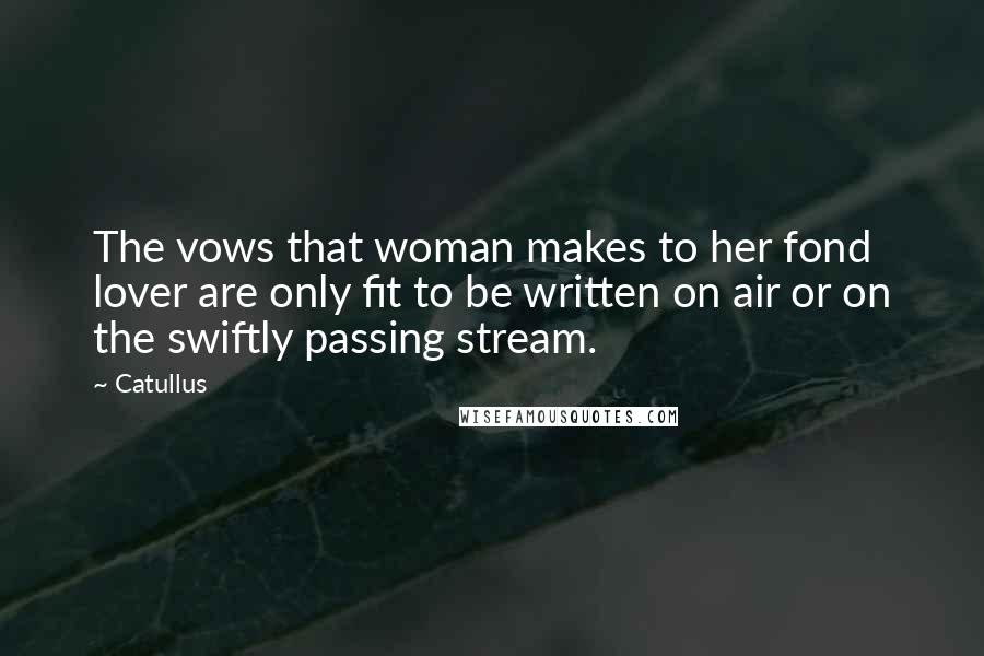 Catullus Quotes: The vows that woman makes to her fond lover are only fit to be written on air or on the swiftly passing stream.