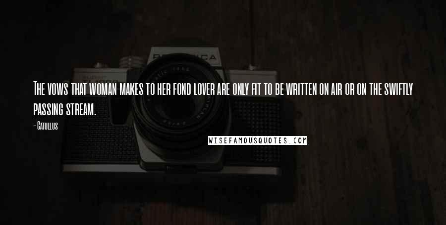 Catullus Quotes: The vows that woman makes to her fond lover are only fit to be written on air or on the swiftly passing stream.