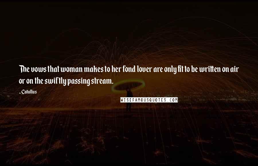 Catullus Quotes: The vows that woman makes to her fond lover are only fit to be written on air or on the swiftly passing stream.