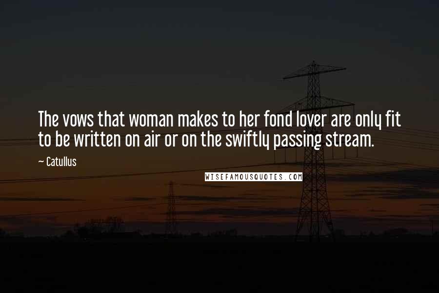 Catullus Quotes: The vows that woman makes to her fond lover are only fit to be written on air or on the swiftly passing stream.