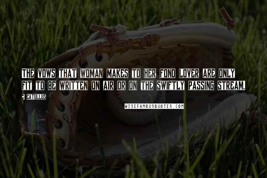 Catullus Quotes: The vows that woman makes to her fond lover are only fit to be written on air or on the swiftly passing stream.