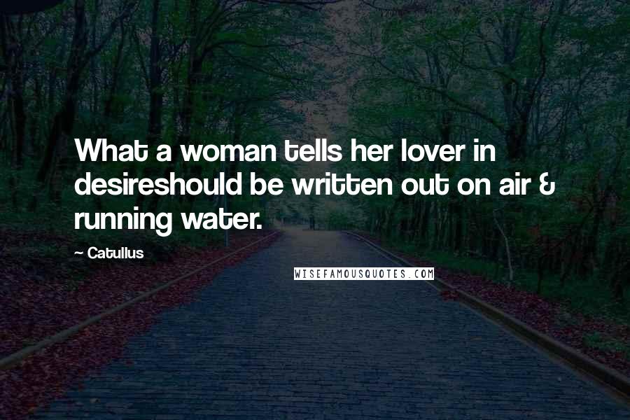 Catullus Quotes: What a woman tells her lover in desireshould be written out on air & running water.