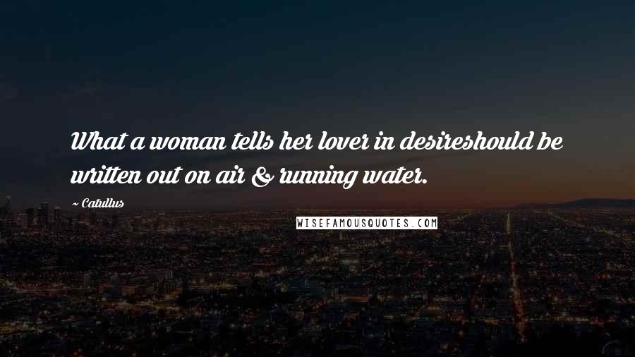 Catullus Quotes: What a woman tells her lover in desireshould be written out on air & running water.