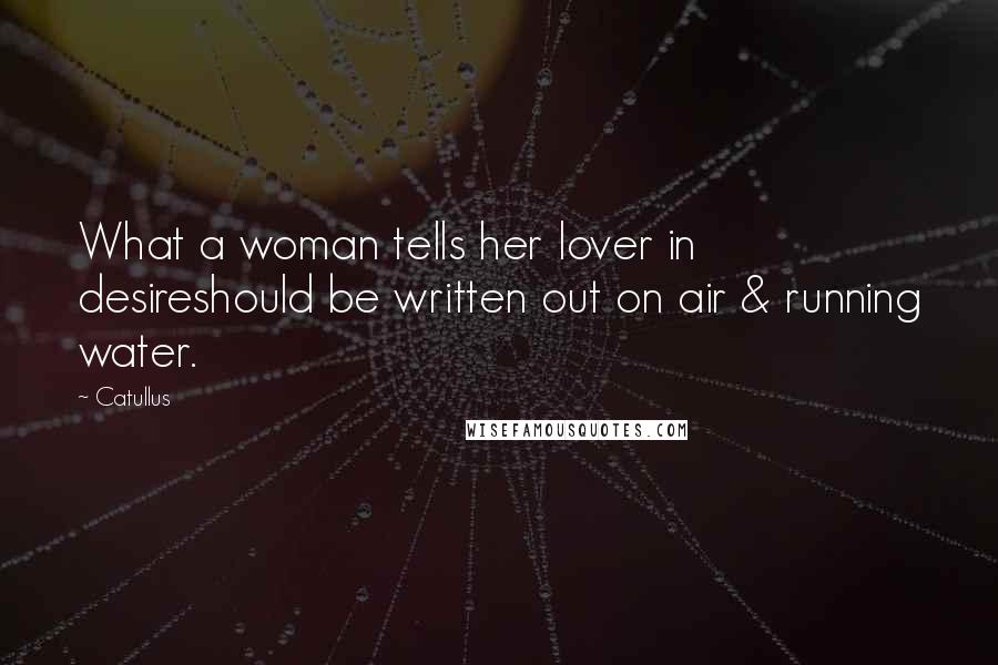 Catullus Quotes: What a woman tells her lover in desireshould be written out on air & running water.