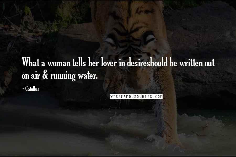 Catullus Quotes: What a woman tells her lover in desireshould be written out on air & running water.