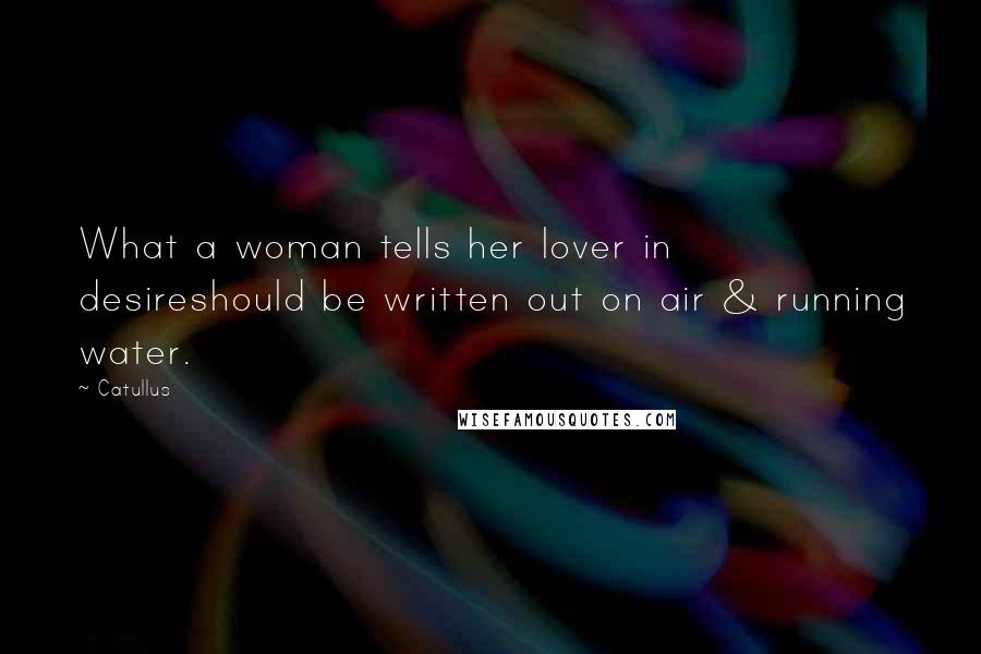 Catullus Quotes: What a woman tells her lover in desireshould be written out on air & running water.