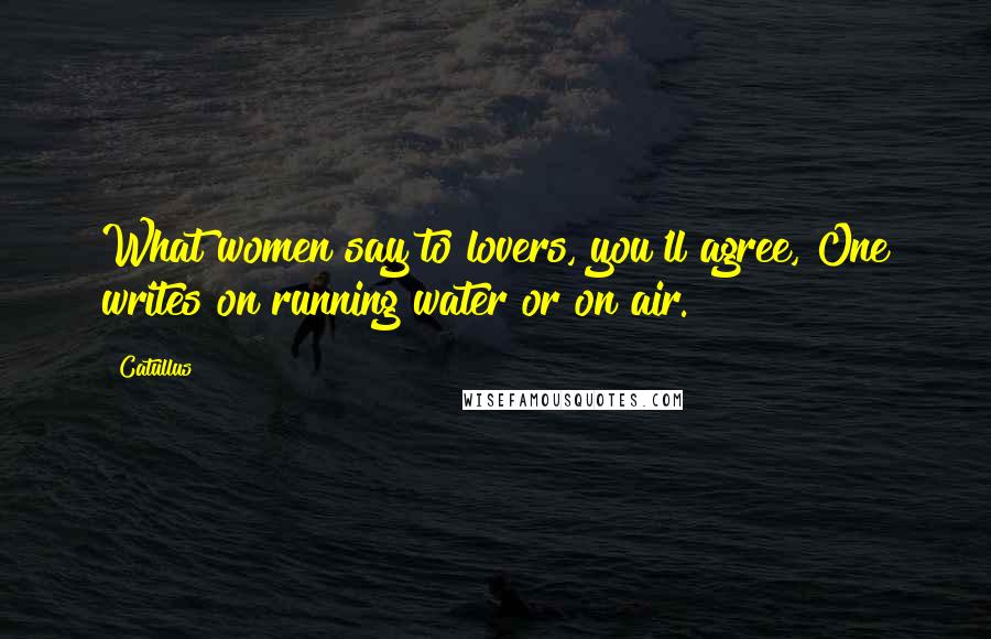 Catullus Quotes: What women say to lovers, you'll agree, One writes on running water or on air.
