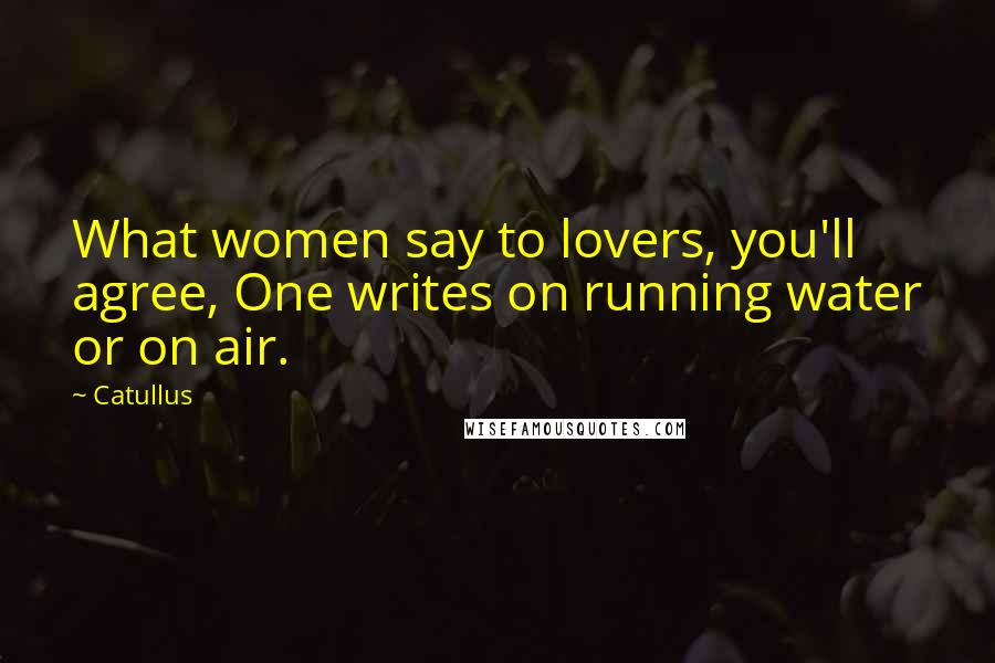 Catullus Quotes: What women say to lovers, you'll agree, One writes on running water or on air.