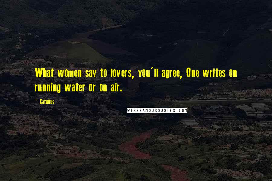 Catullus Quotes: What women say to lovers, you'll agree, One writes on running water or on air.