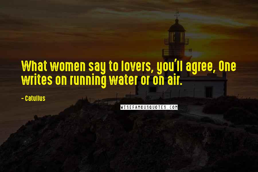 Catullus Quotes: What women say to lovers, you'll agree, One writes on running water or on air.