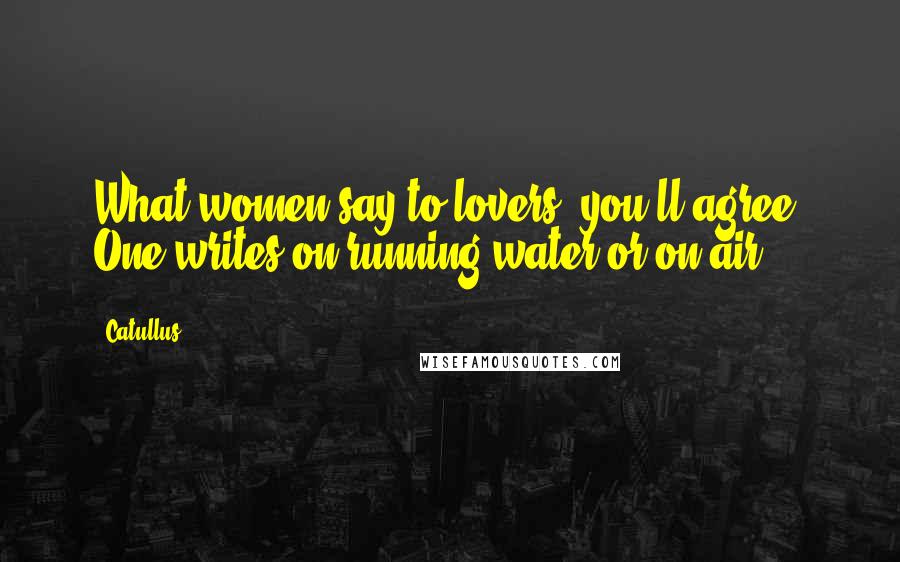 Catullus Quotes: What women say to lovers, you'll agree, One writes on running water or on air.